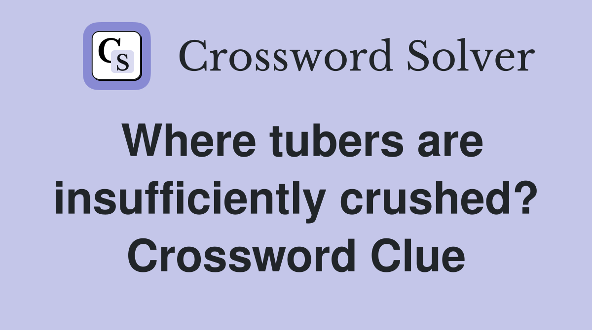 Where tubers are insufficiently crushed? Crossword Clue