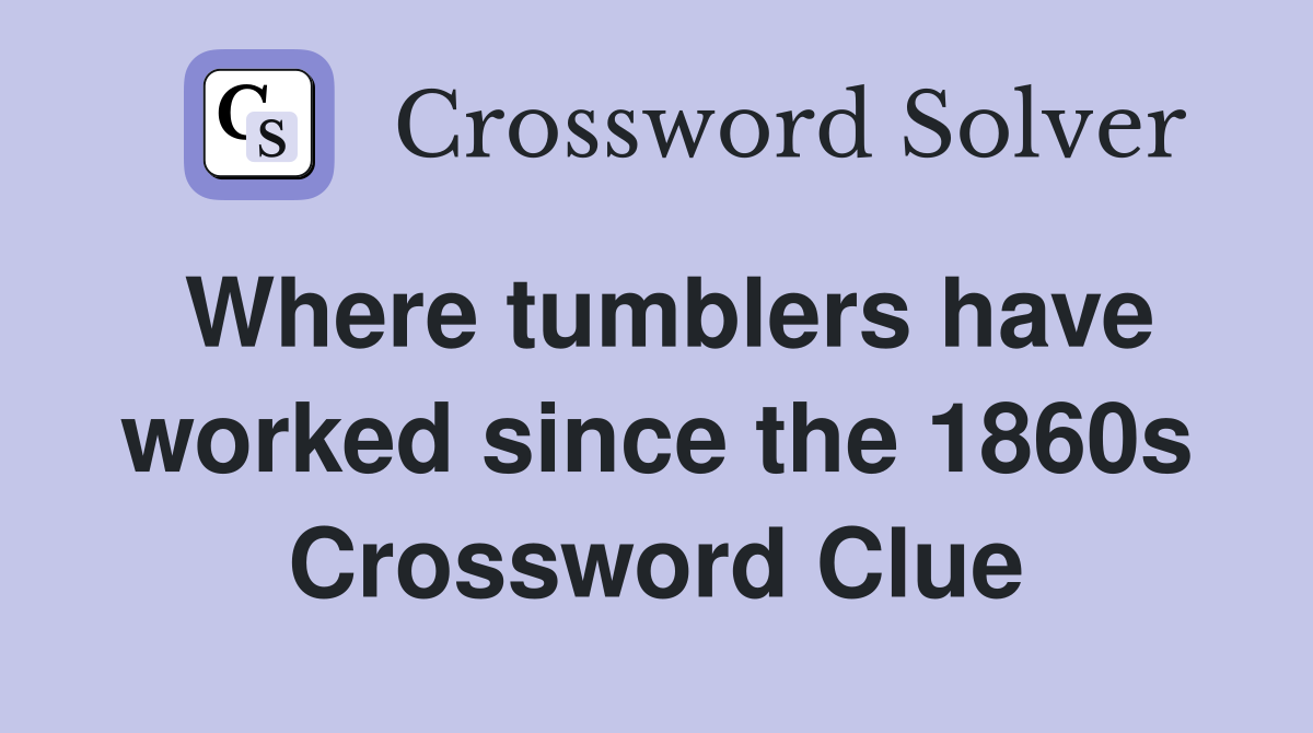Where tumblers have worked since the 1860s Crossword Clue
