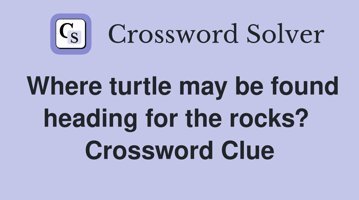 Where turtle may be found heading for the rocks?  Crossword Clue