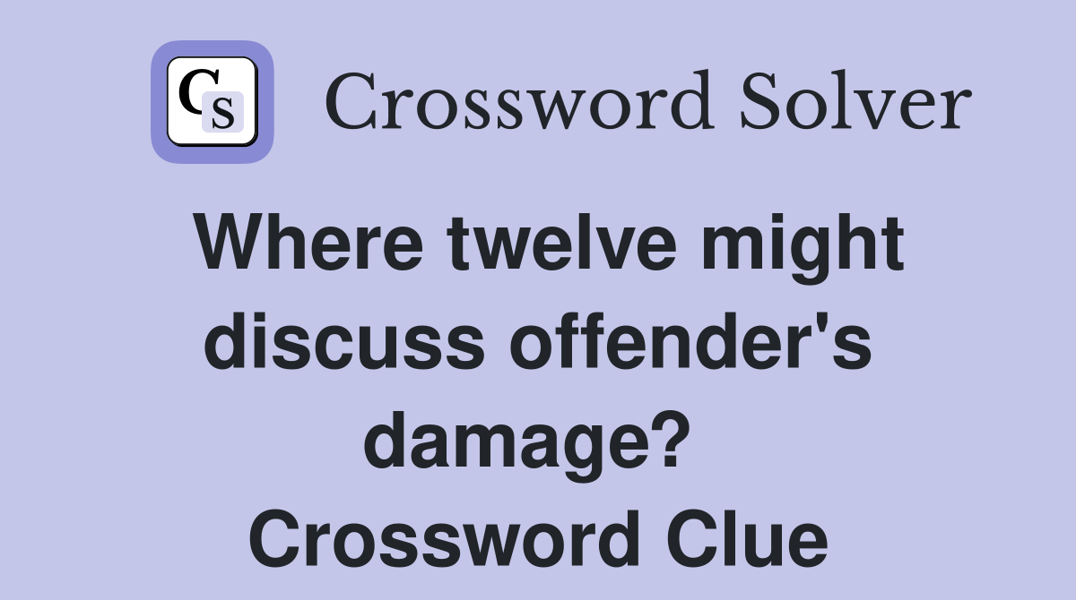Where twelve might discuss offender's damage?  Crossword Clue