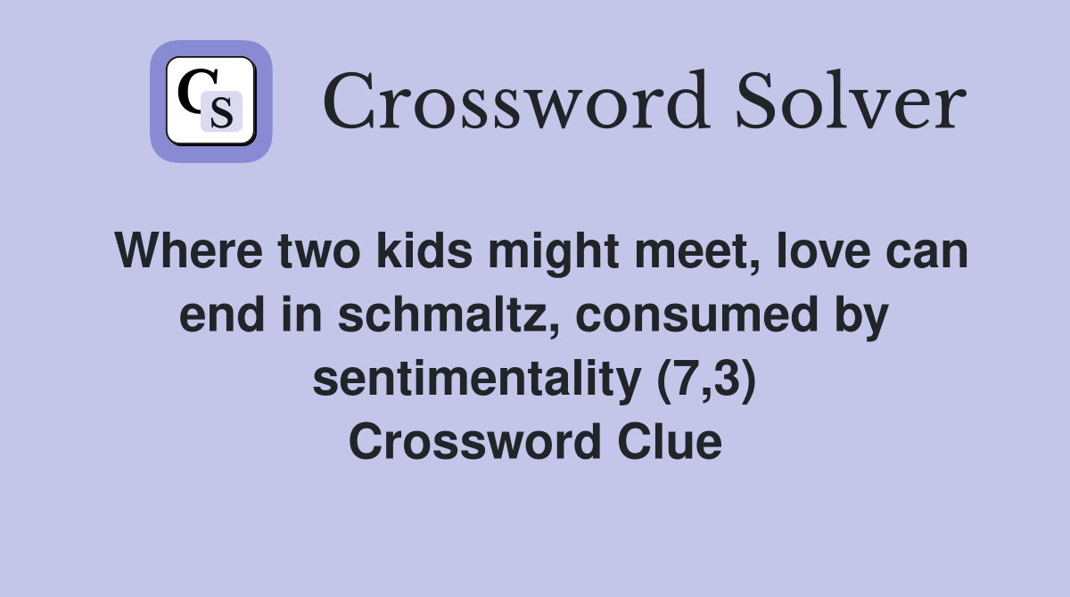 Where two kids might meet, love can end in schmaltz, consumed by sentimentality (7,3) Crossword Clue