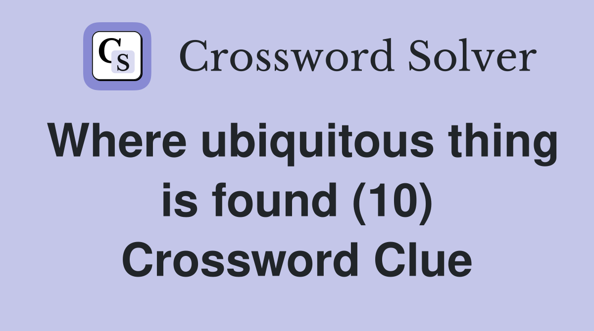 Where ubiquitous thing is found (10) Crossword Clue