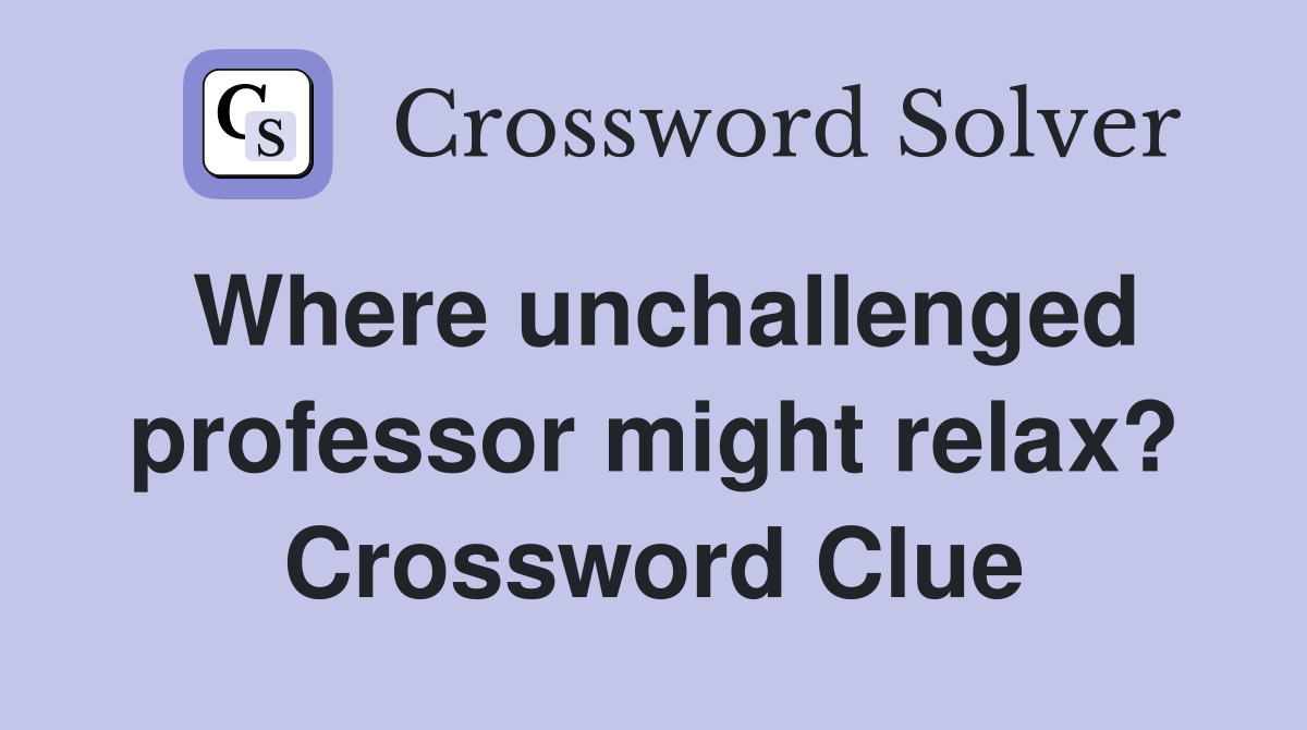 Where unchallenged professor might relax? Crossword Clue
