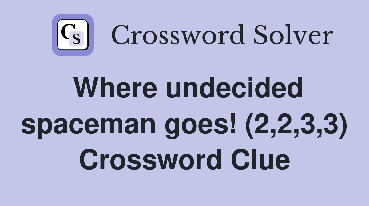 Where undecided spaceman goes! (2,2,3,3) Crossword Clue