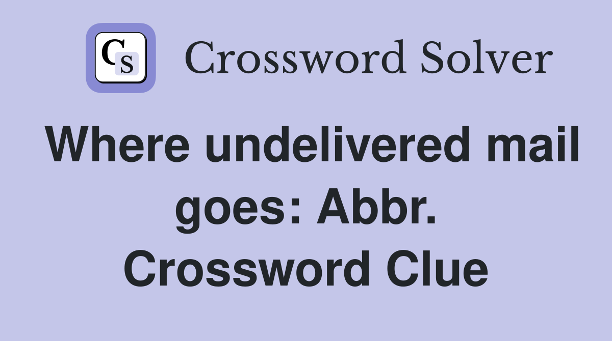 Where undelivered mail goes: Abbr. Crossword Clue