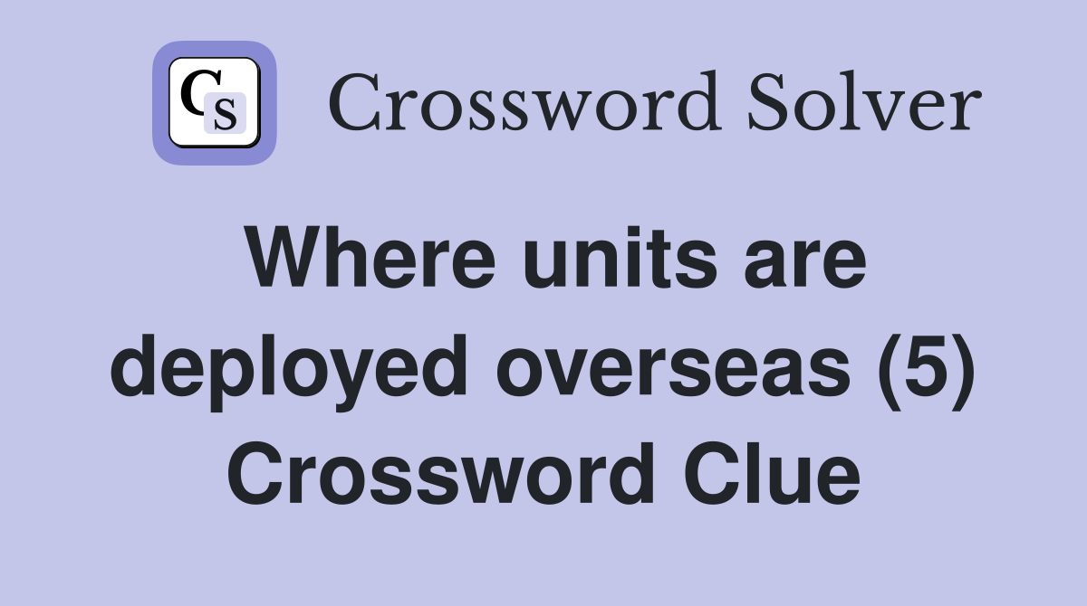 Where units are deployed overseas (5) Crossword Clue