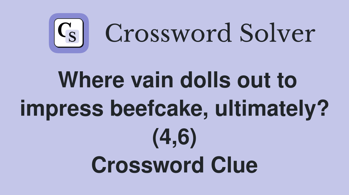 Where vain dolls out to impress beefcake, ultimately? (4,6) Crossword Clue