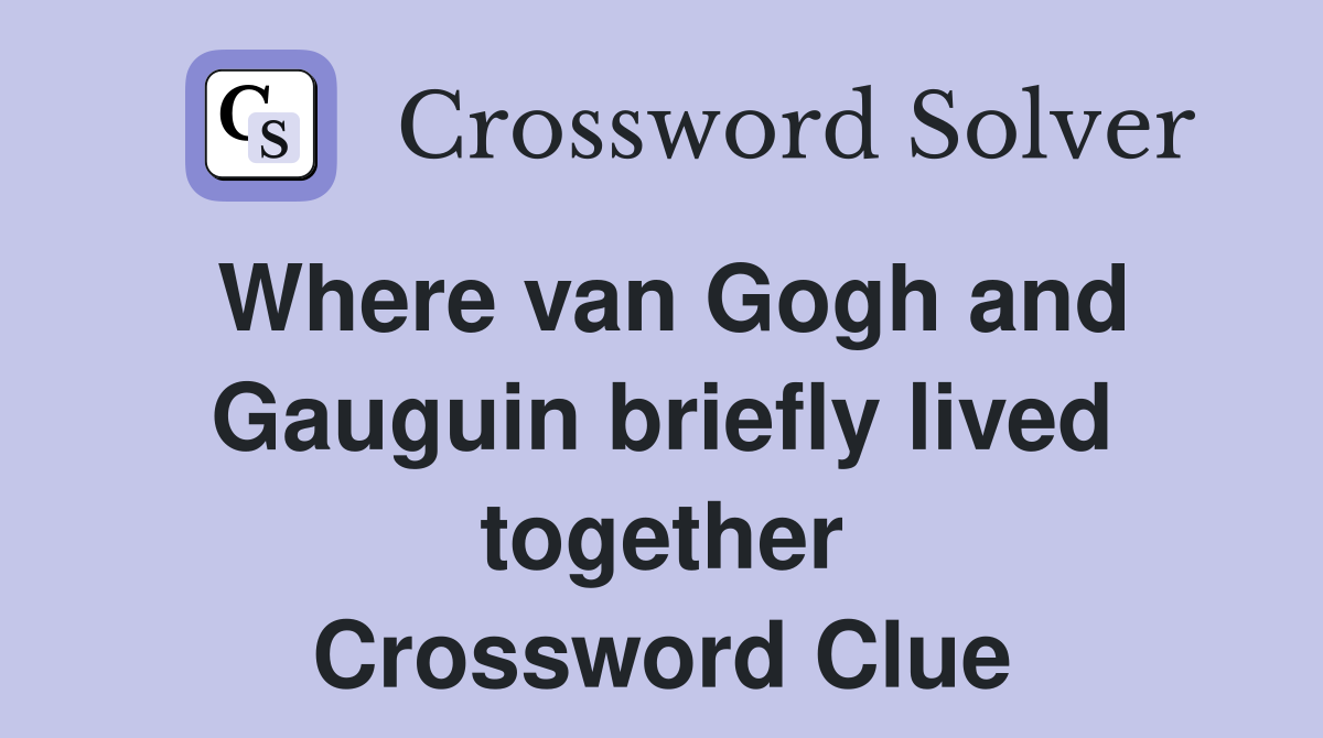 Where van Gogh and Gauguin briefly lived together Crossword Clue