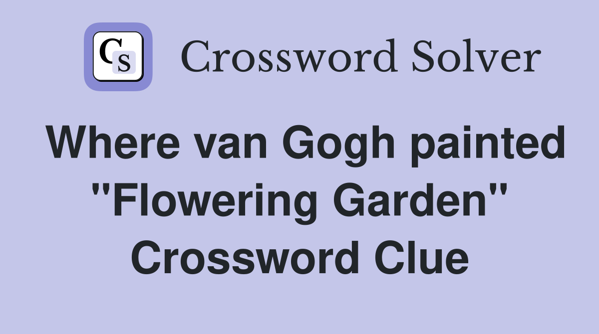 Where van Gogh painted "Flowering Garden" Crossword Clue