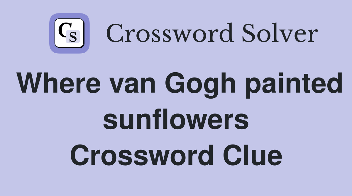 Where van Gogh painted sunflowers Crossword Clue