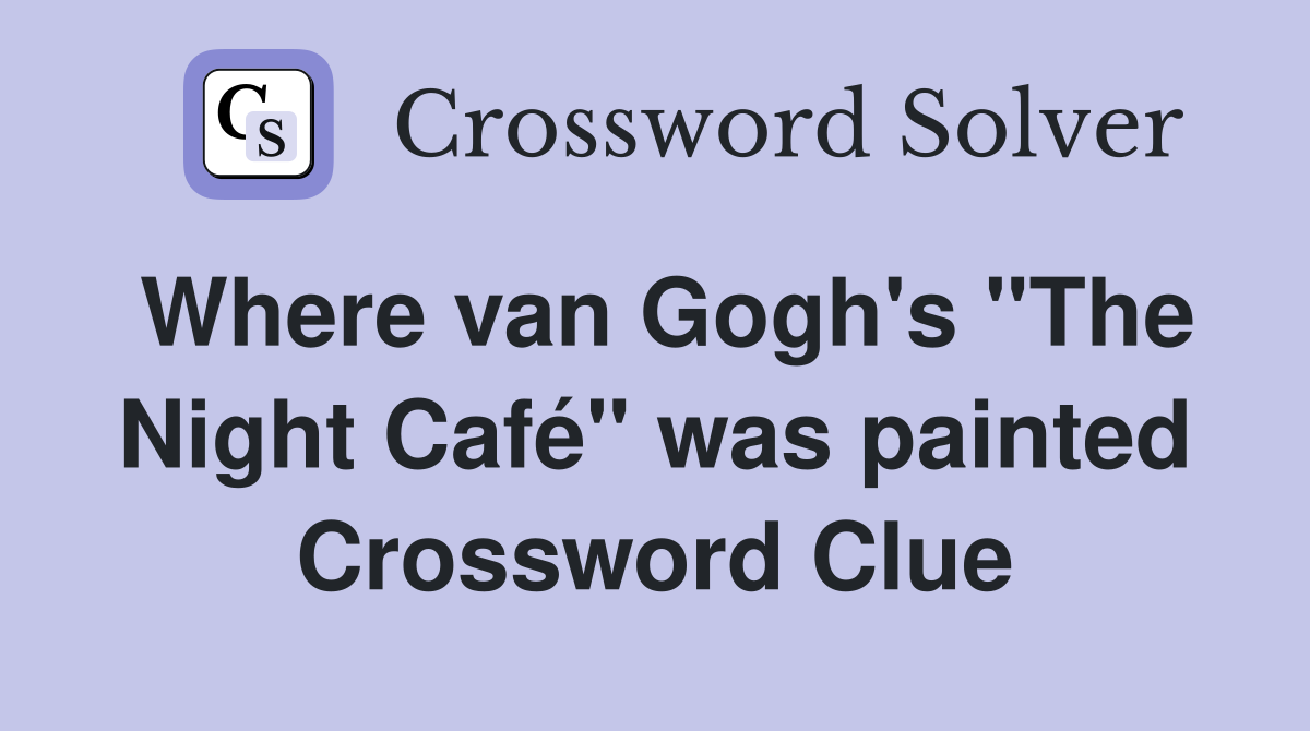 Where van Gogh's "The Night Café" was painted Crossword Clue