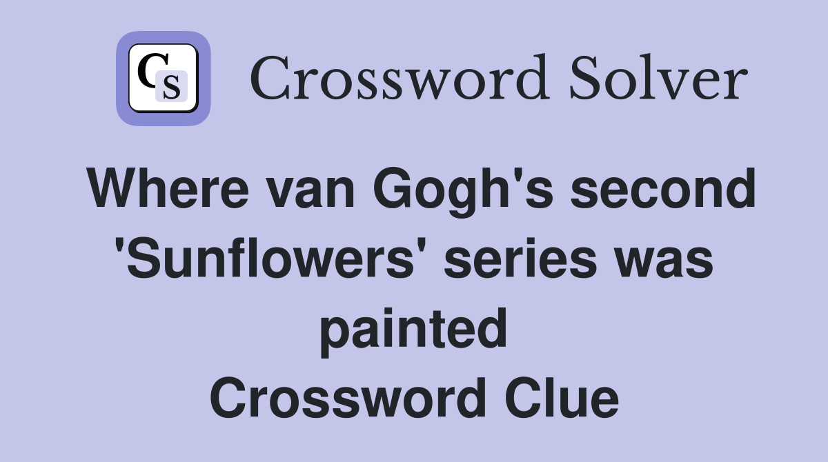 Where van Gogh's second 'Sunflowers' series was painted Crossword Clue