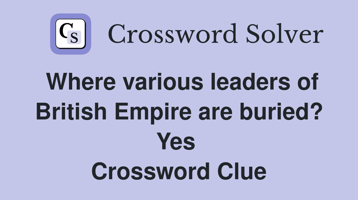 Where various leaders of British Empire are buried? Yes  Crossword Clue