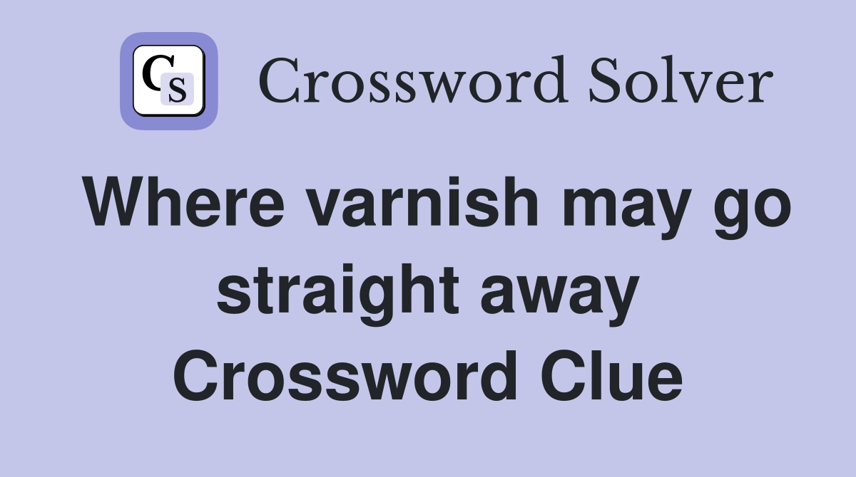 Where varnish may go straight away Crossword Clue