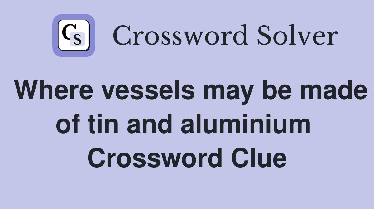 Where vessels may be made of tin and aluminium  Crossword Clue