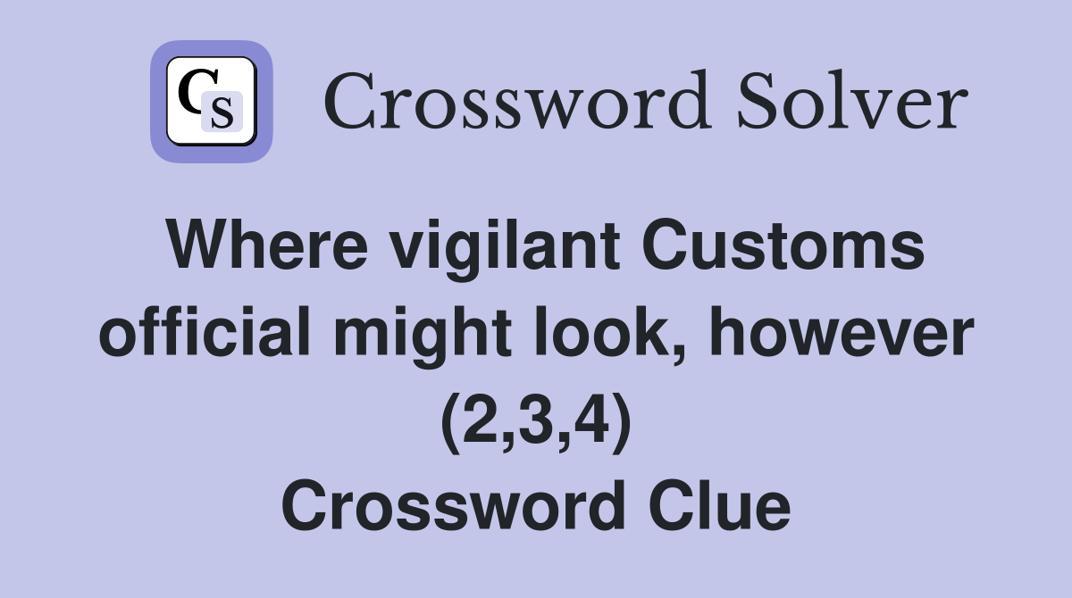Where vigilant Customs official might look, however (2,3,4) Crossword Clue