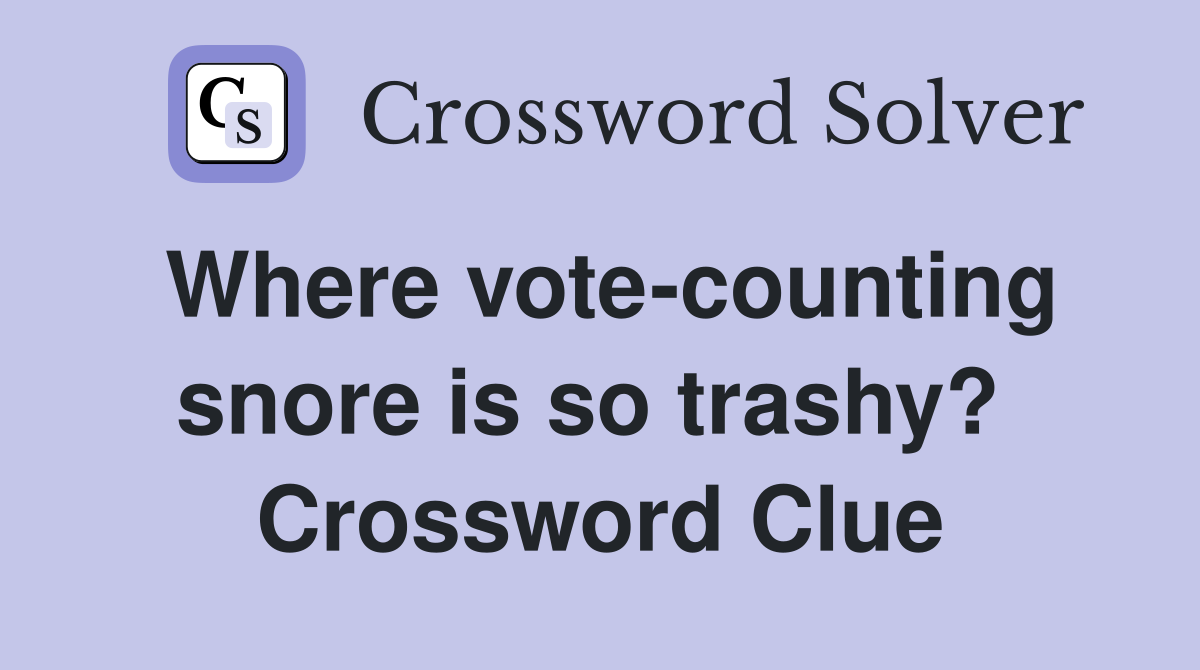 Where vote-counting snore is so trashy?  Crossword Clue