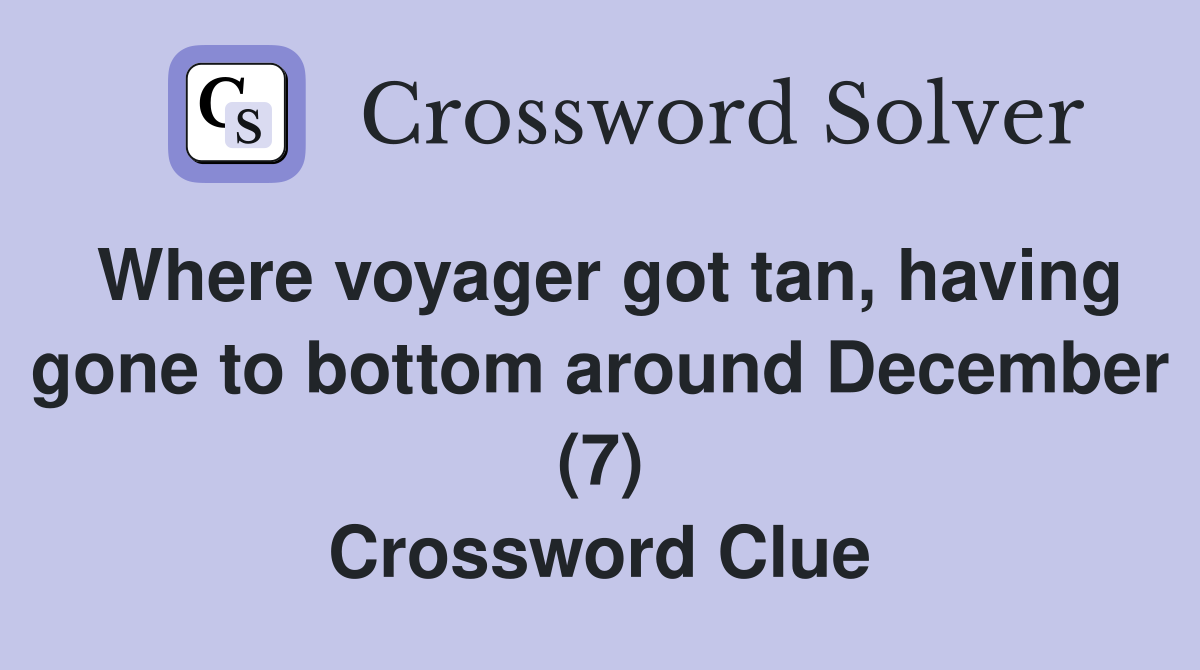Where voyager got tan, having gone to bottom around December (7) Crossword Clue