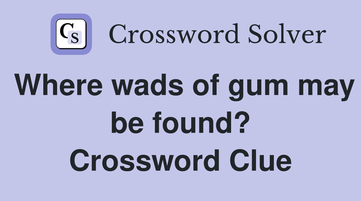 Where wads of gum may be found? Crossword Clue
