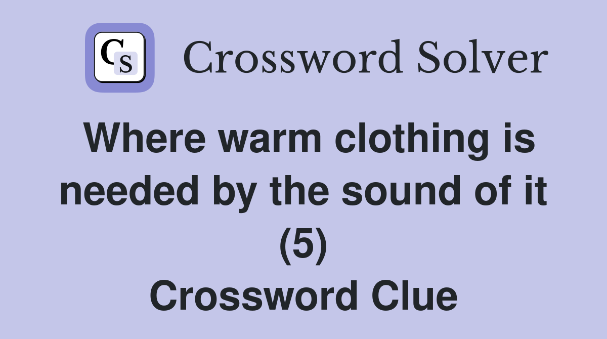 Where warm clothing is needed by the sound of it (5) Crossword Clue