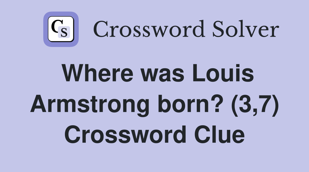 Where was Louis Armstrong born? (3,7) Crossword Clue