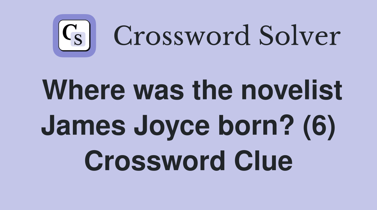 Where was the novelist James Joyce born? (6) Crossword Clue