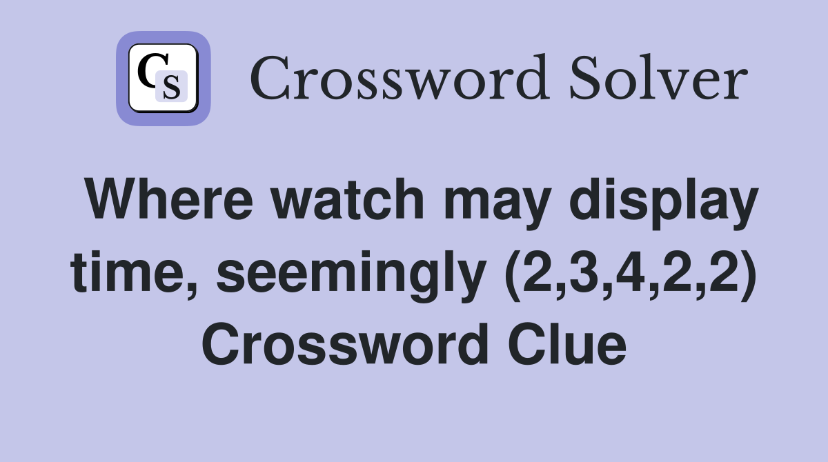 Where watch may display time, seemingly (2,3,4,2,2) Crossword Clue