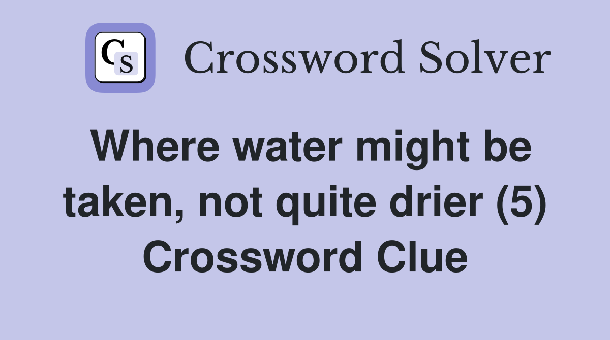 Where water might be taken, not quite drier (5) Crossword Clue