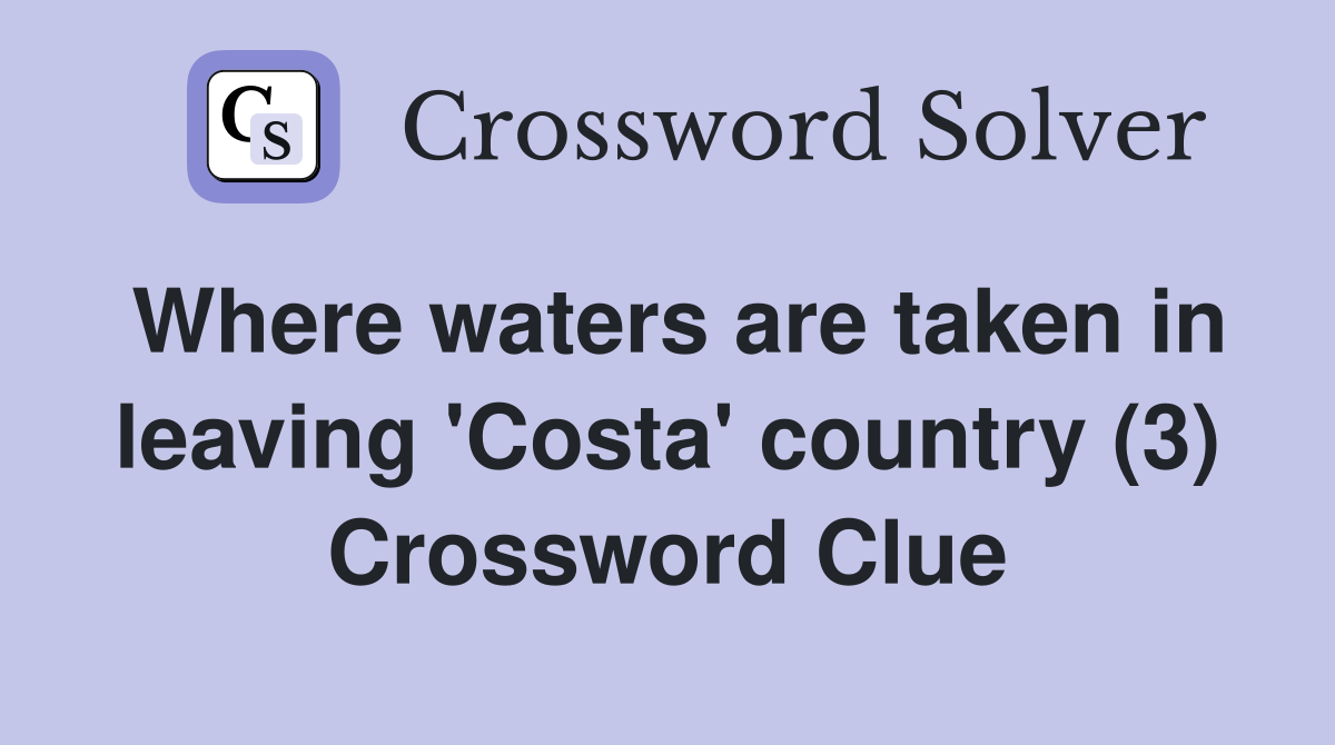 Where waters are taken in leaving 'Costa' country (3) Crossword Clue