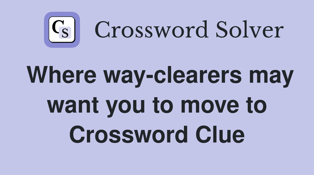 Where way-clearers may want you to move to Crossword Clue