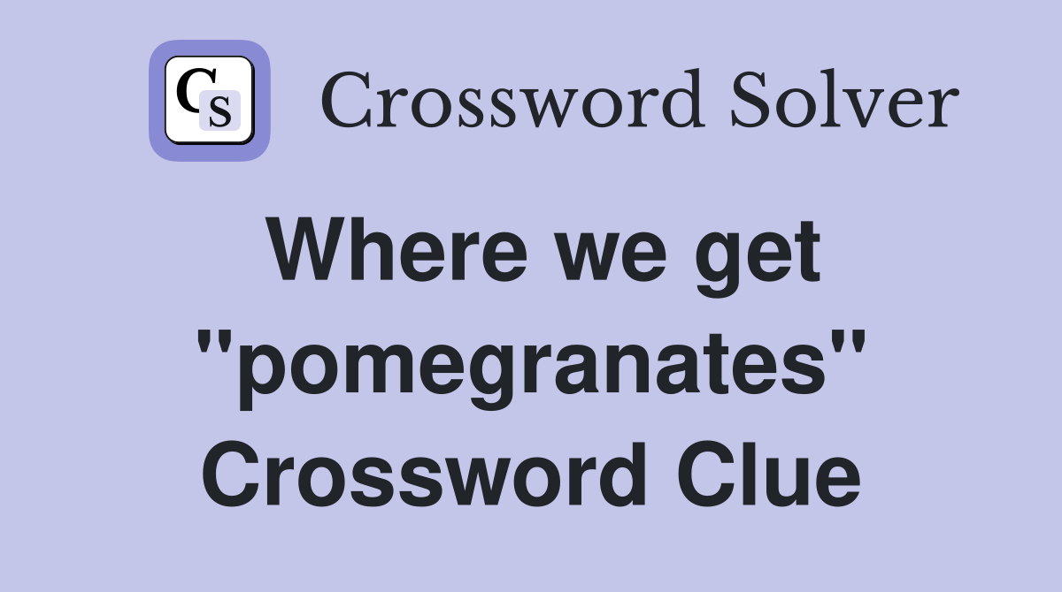 Where we get ''pomegranates'' Crossword Clue