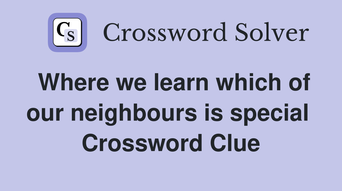 Where we learn which of our neighbours is special  Crossword Clue