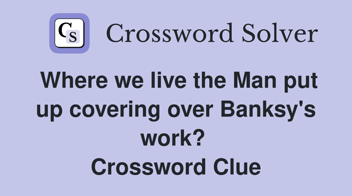 Where we live the Man put up covering over Banksy's work?  Crossword Clue