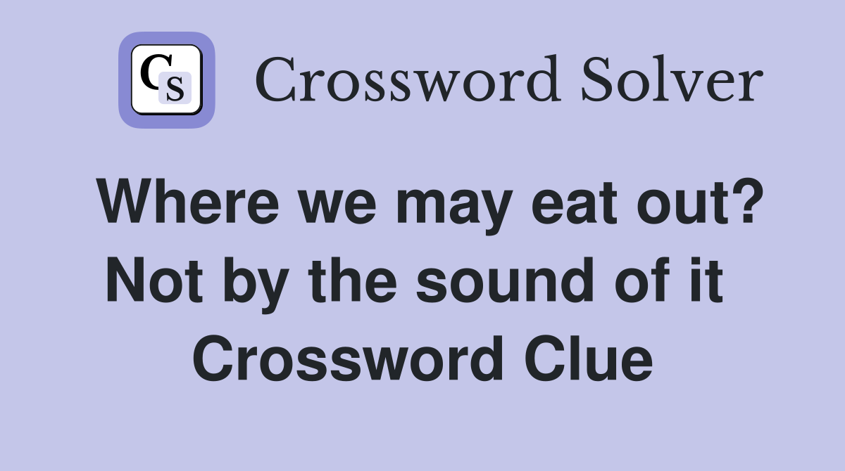 Where we may eat out? Not by the sound of it  Crossword Clue