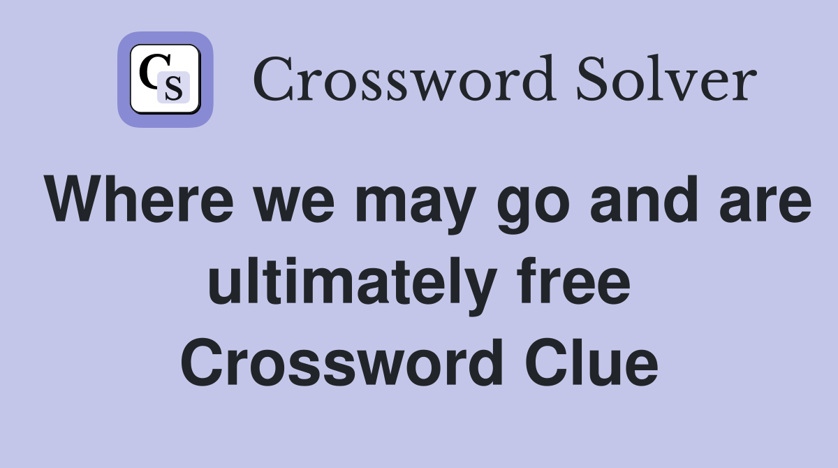 Where we may go and are ultimately free Crossword Clue
