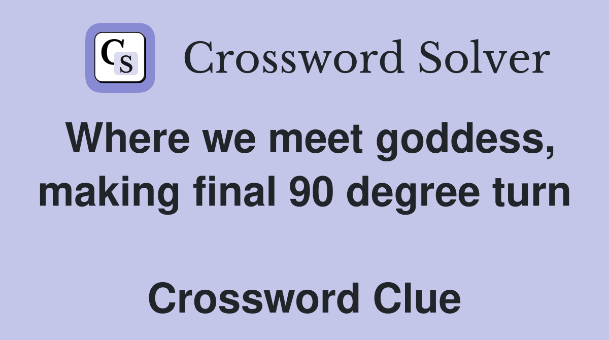 Where we meet goddess, making final 90 degree turn  Crossword Clue