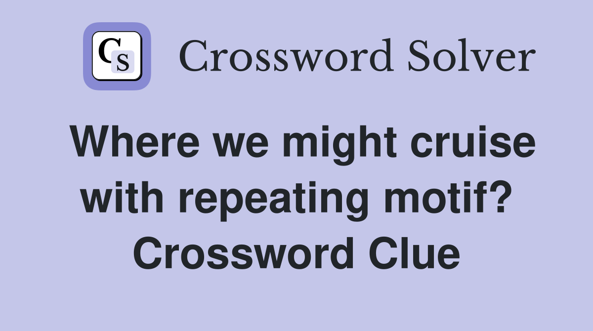 Where we might cruise with repeating motif? Crossword Clue