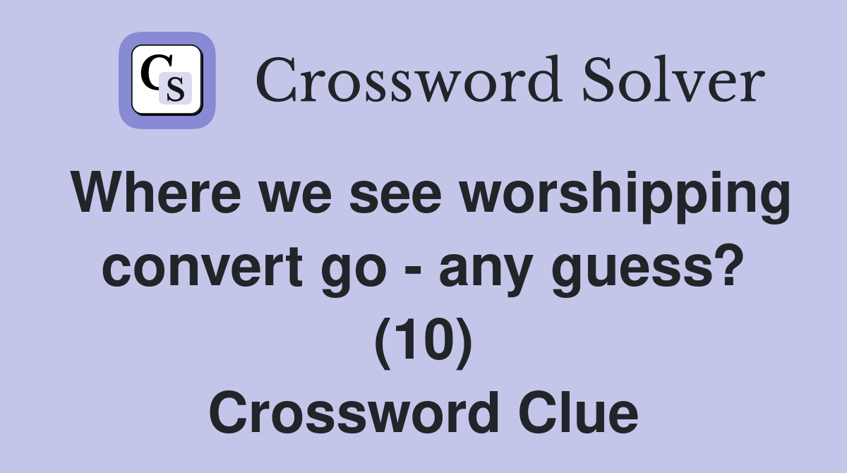 Where we see worshipping convert go - any guess? (10) Crossword Clue