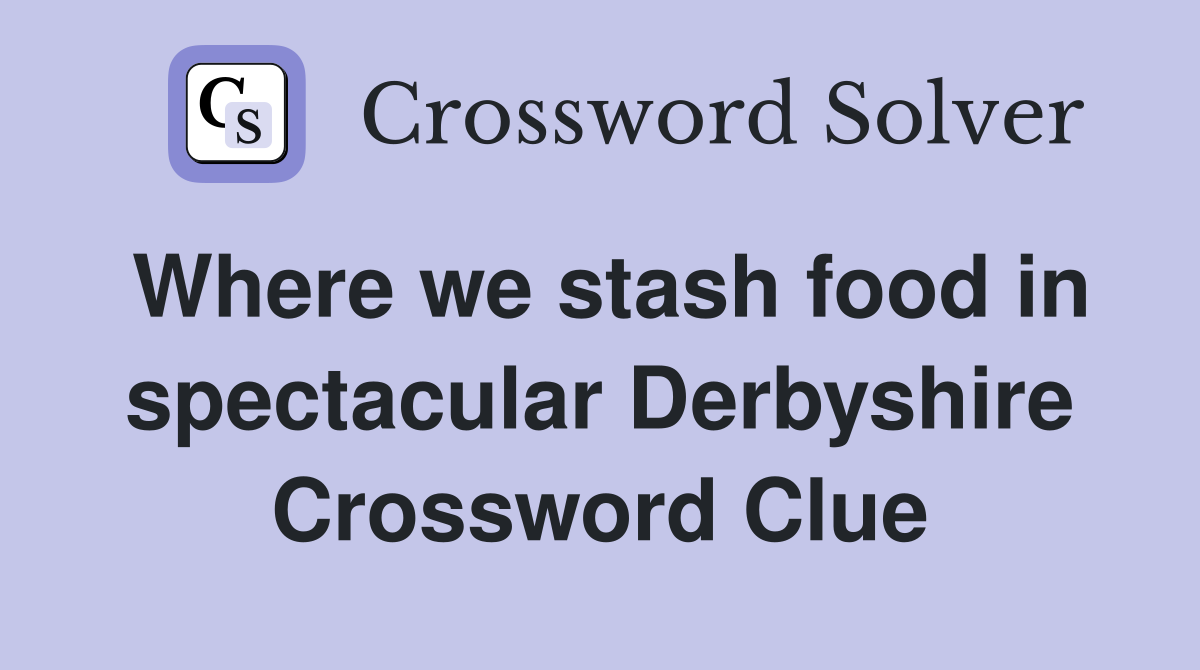 Where we stash food in spectacular Derbyshire Crossword Clue