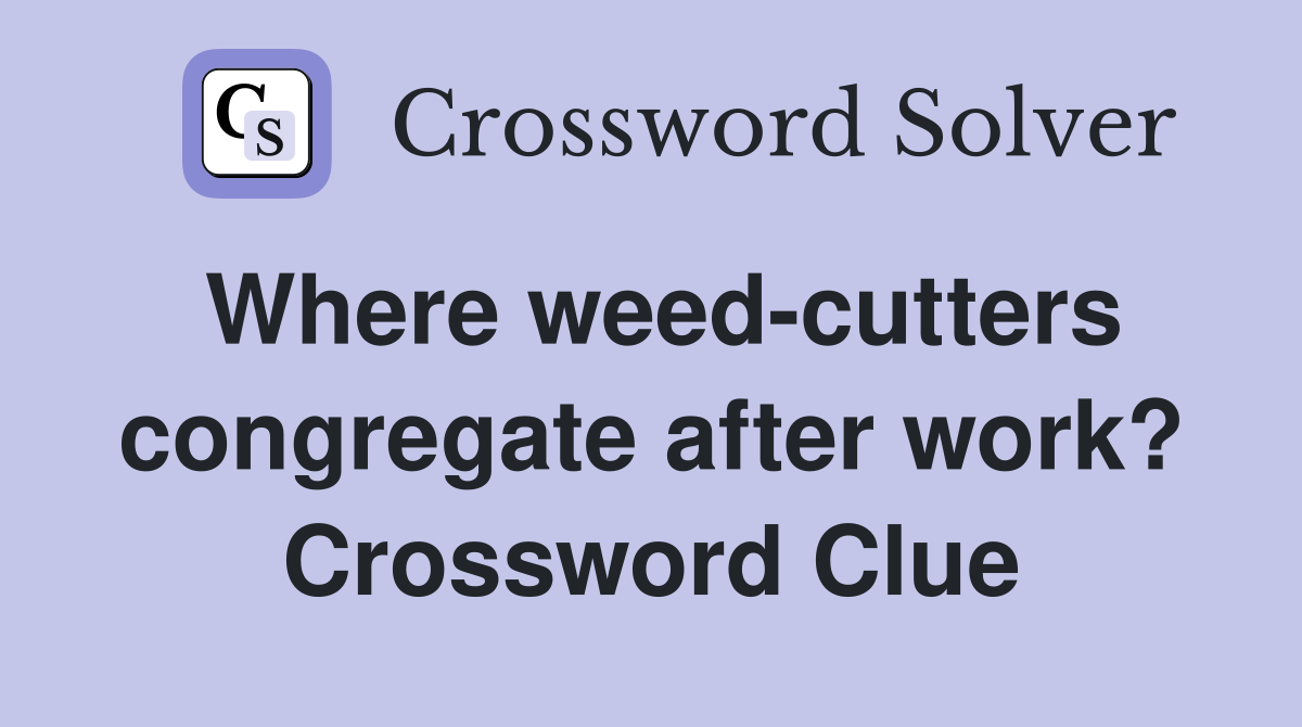 Where weed-cutters congregate after work? Crossword Clue