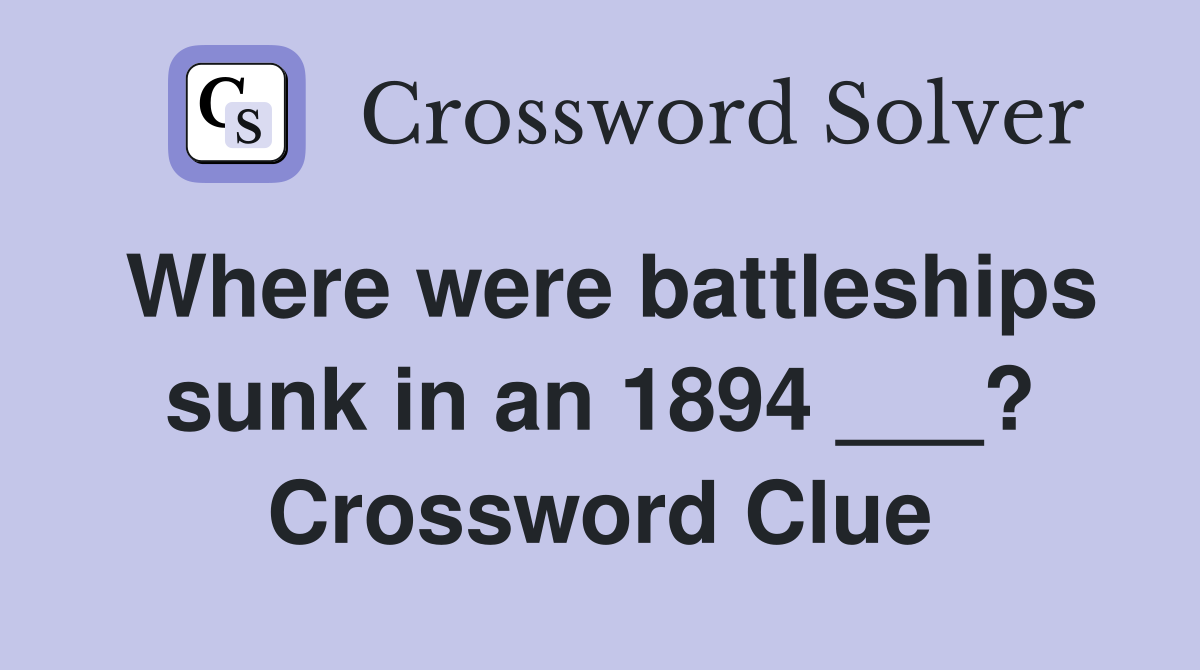 Where were battleships sunk in an 1894 ___? Crossword Clue