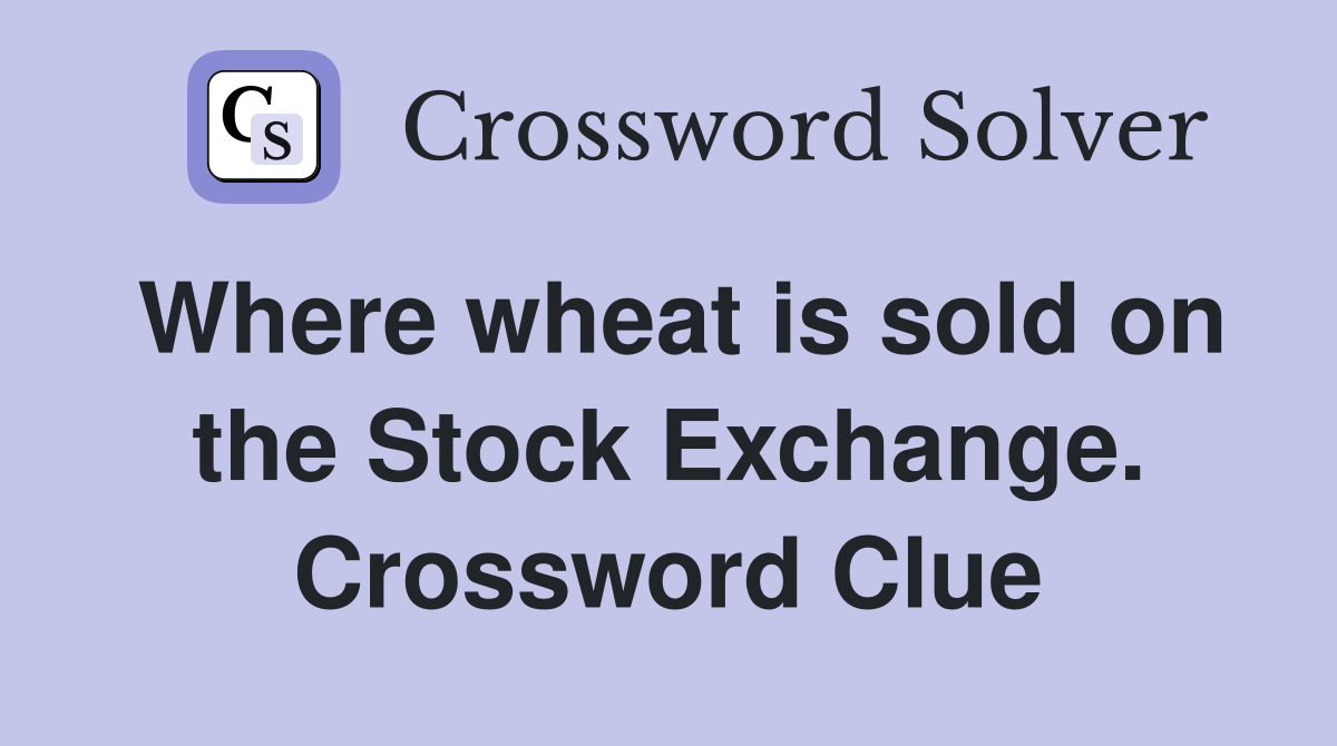 Where wheat is sold on the Stock Exchange. Crossword Clue