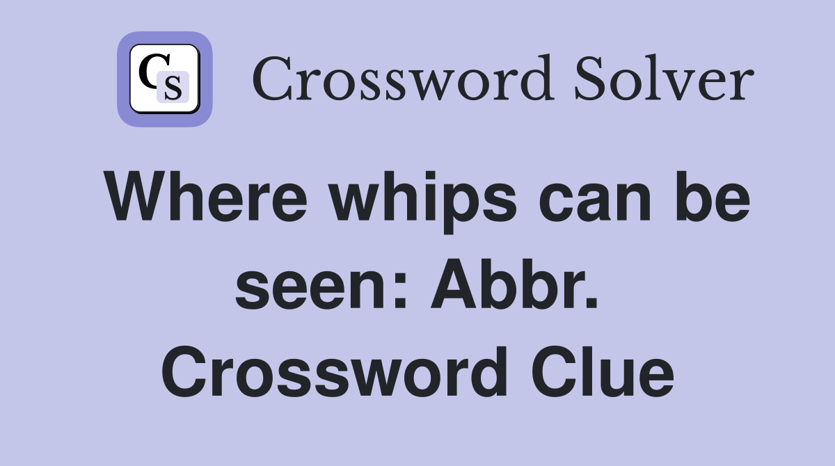 Where whips can be seen: Abbr. Crossword Clue
