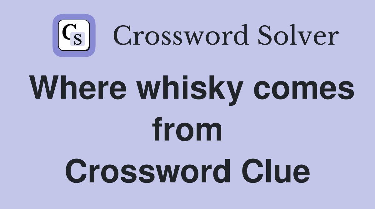 Where whisky comes from Crossword Clue
