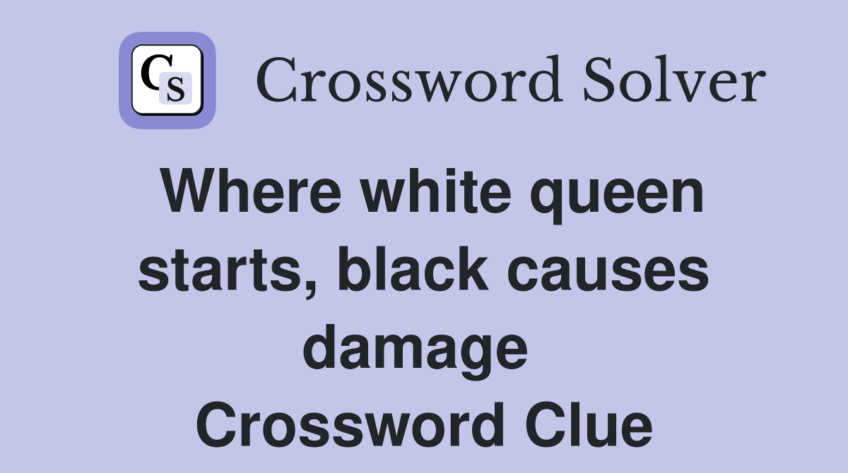 Where white queen starts, black causes damage  Crossword Clue