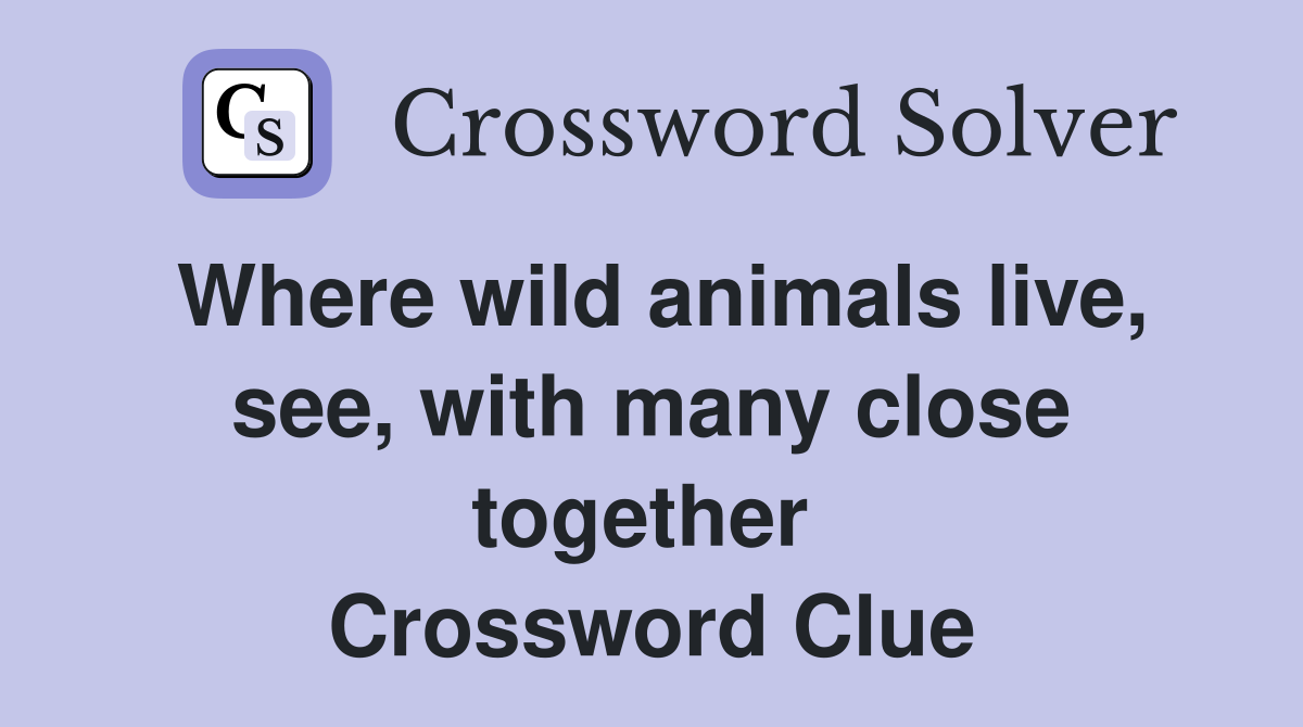 Where wild animals live, see, with many close together  Crossword Clue