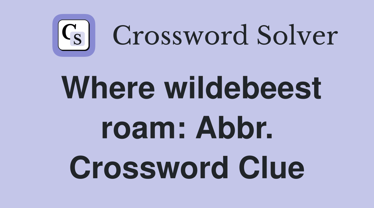 Where wildebeest roam: Abbr. Crossword Clue