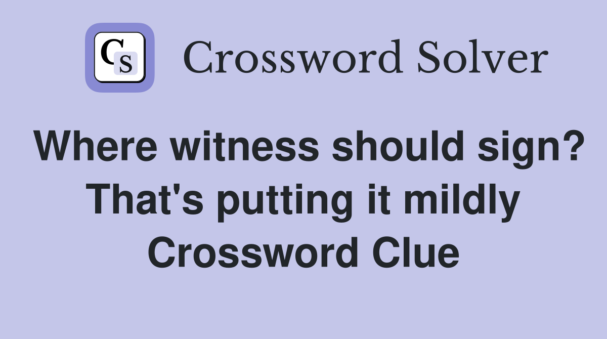 Where witness should sign? That's putting it mildly Crossword Clue