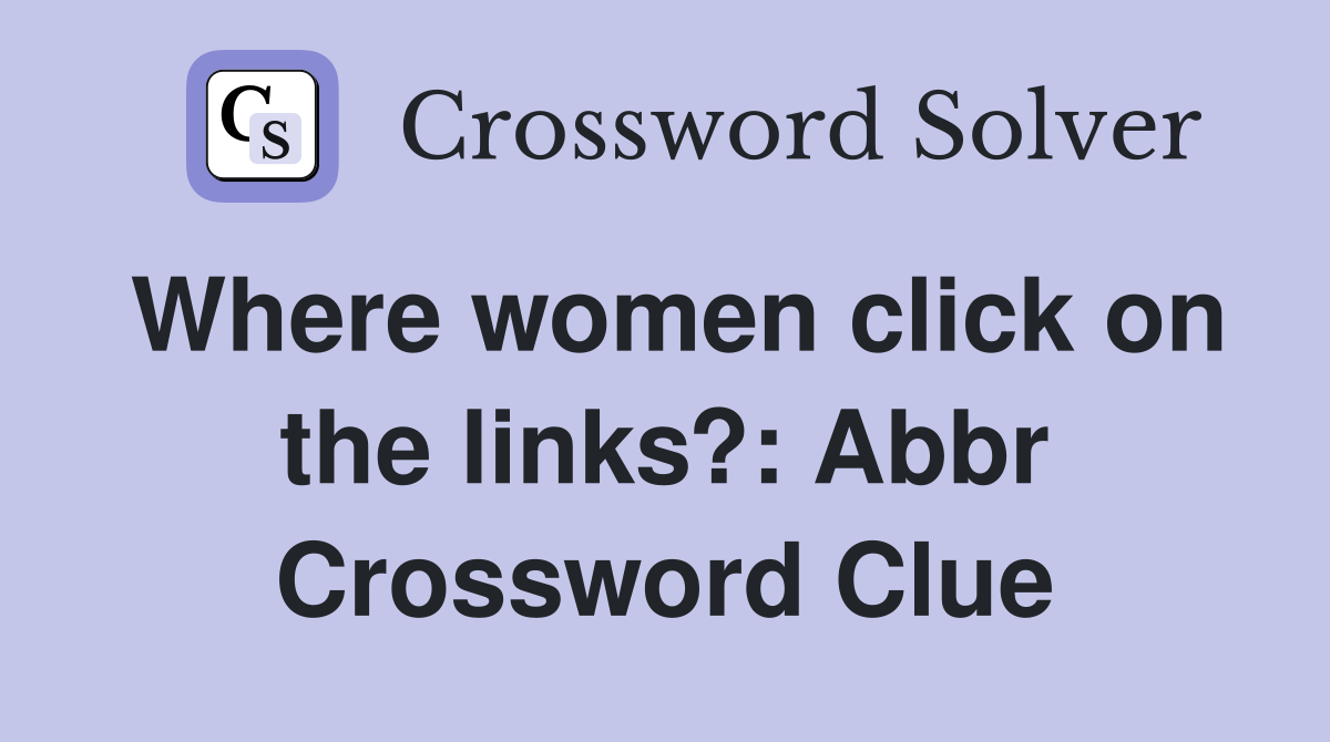 Where women click on the links?: Abbr Crossword Clue