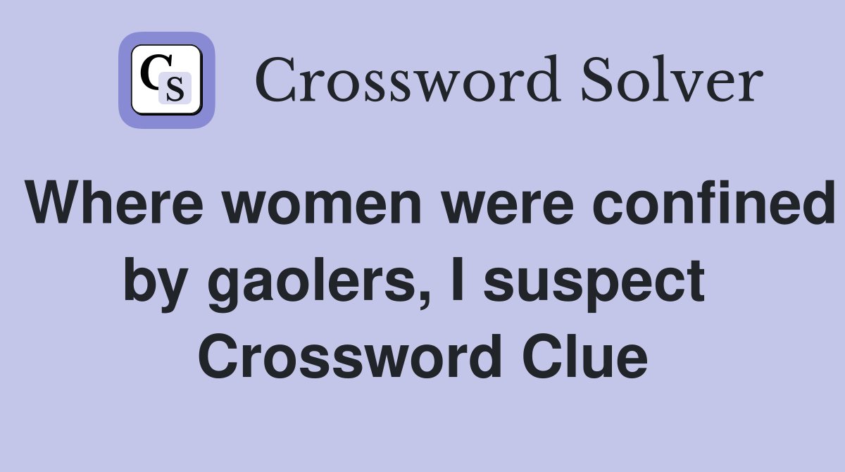 Where women were confined by gaolers, I suspect  Crossword Clue